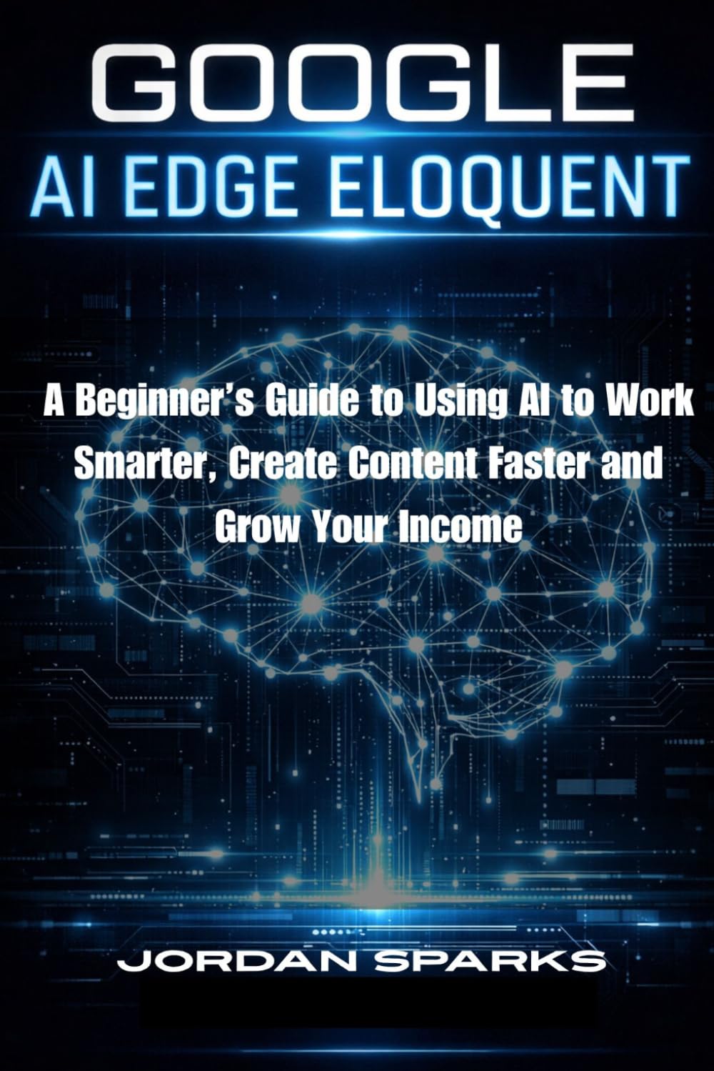 Google AI Edge Eloquent: A Beginner’s Guide to Using AI to Work Smarter, Create Content Faster and Grow Your Income (AI Success Blueprint Series)