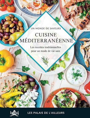 Un monde de saveurs - La cuisine méditerranéenne: Les recettes traditionnelles de la Méditerranée pour un régime équilibré et mode de vie sain