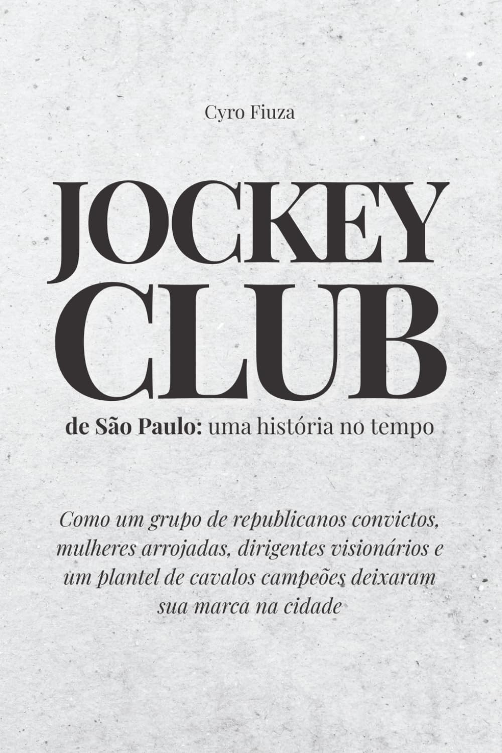 Jockey Club de São Paulo: uma história no tempo: Como um grupo de republicanos convictos, mulheres arrojadas, dirigentes visionários e um plantel de cavalos campeões deixaram sua marca na cidade