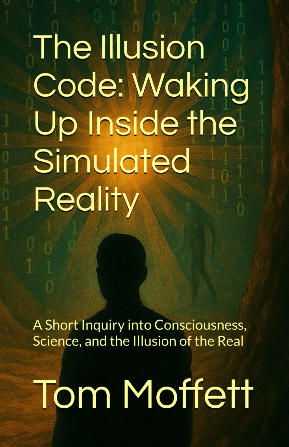 The Illusion Code: Waking Up Inside the Simulated Reality: A Short Inquiry into Consciousness, Science, and the Illusion of the Real
