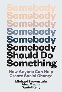 Somebody Should Do Something: How Anyone Can Help Create Social Change