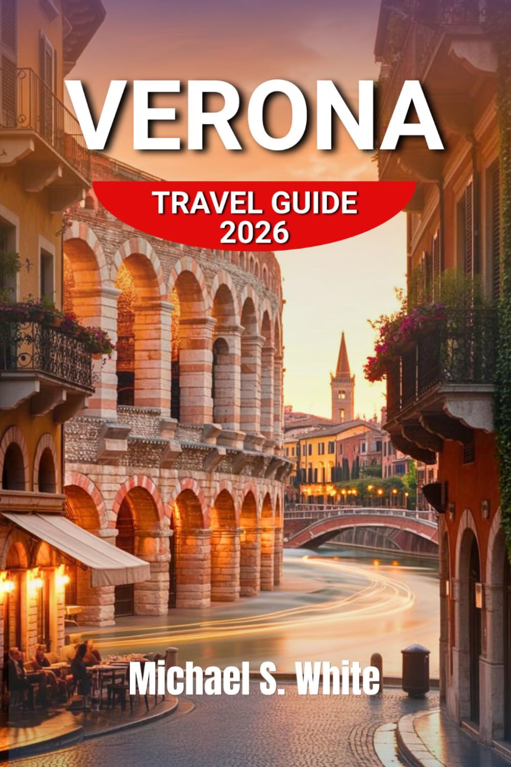VERONA TRAVEL GUIDE 2026: Romantic Itineraries, Hidden Gems, Local Food, and Easy Day Trips to Lake Garda & Venice