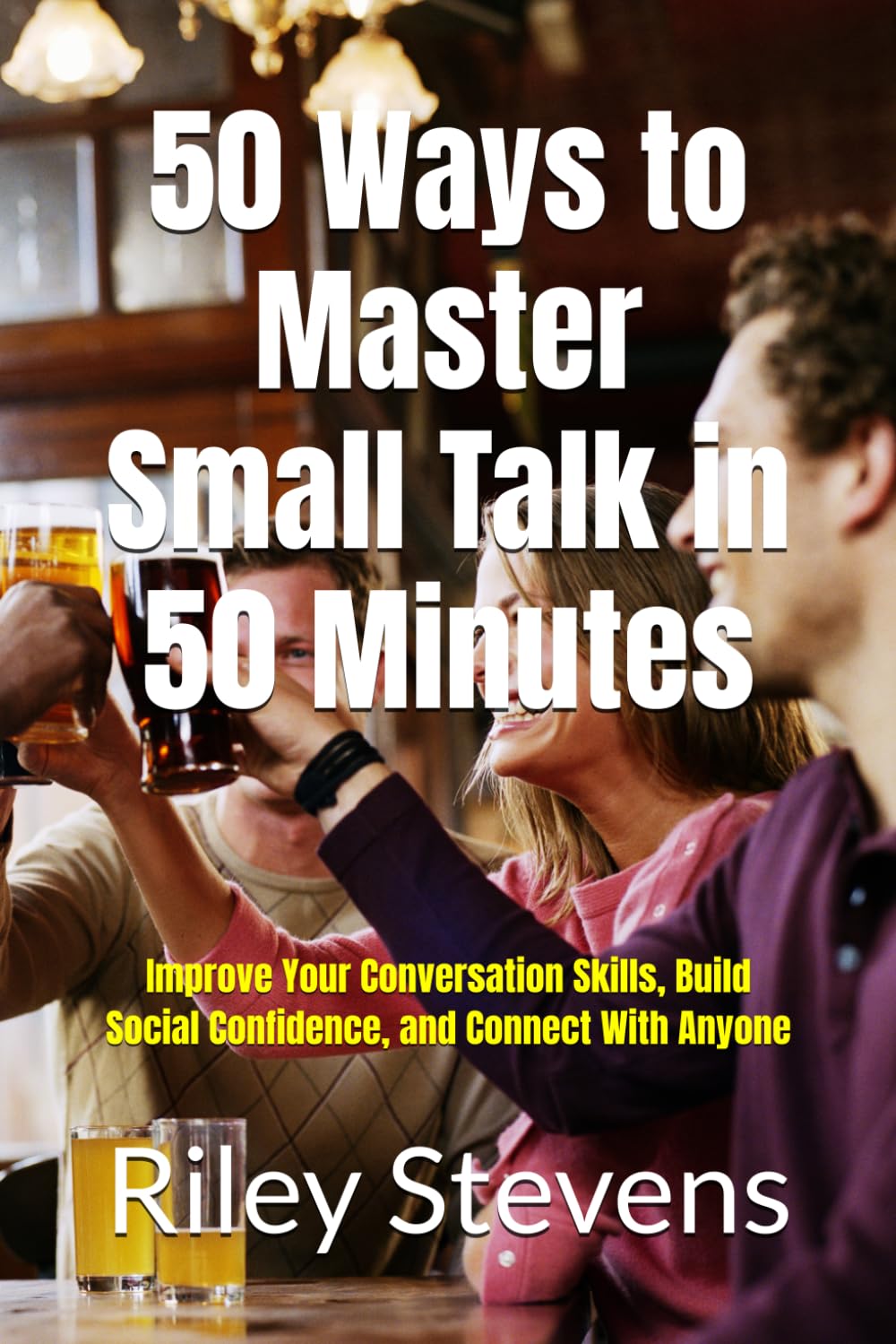 50 Ways to Master Small Talk in 50 Minutes: Improve Your Conversation Skills, Build Social Confidence, and Connect With Anyone