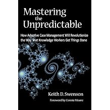Mastering the Unpredictable How Adaptive Case Management Will Revolutionize the Way That Knowledge Workers Get Things Done