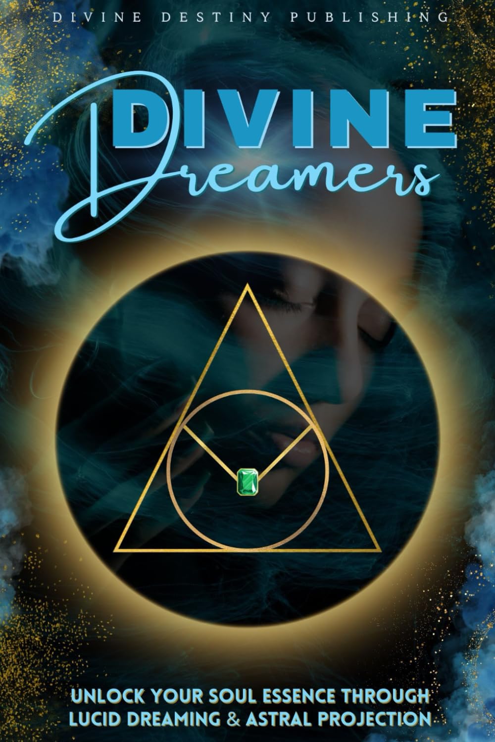 Divine Dreamers: Unlock Your Soul Essence Through Lucid Dreaming & Astral Projection