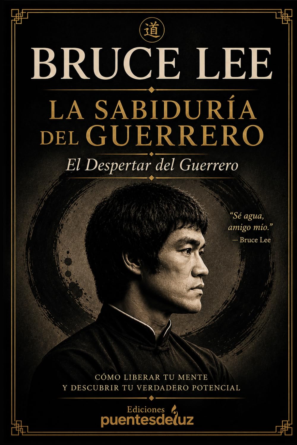 Bruce Lee: La Sabiduría del Guerrero: El Despertar del Guerrero — Cómo liberar tu mente y descubrir tu verdadero potencial