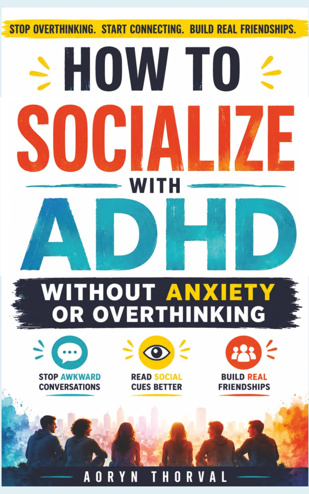 How to Socialize with ADHD Without Anxiety or Overthinking: Stop Awkward Conversations, Read Social Cues Better, and Build Real Friendships Without Feeling Drained (Life Lessons with Aoryn Thorval)