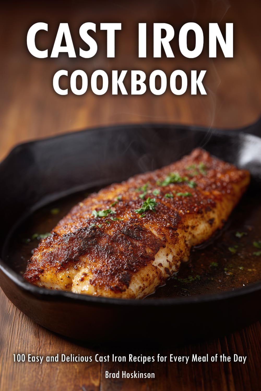 Cast Iron Cookbook: 100 Easy and Delicious Cast Iron Recipes for Every Meal of the Day