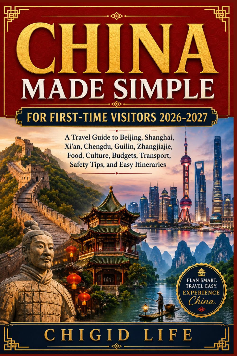 CHINA MADE SIMPLE FOR FIRST-TIME VISITORS 2026-2027: A Travel Guide to Beijing, Shanghai, Xi'an, Chengdu, Guilin, Zhangjiajie, Food, Culture,Budgets, Transport, Safety Tips, and Easy Itineraries