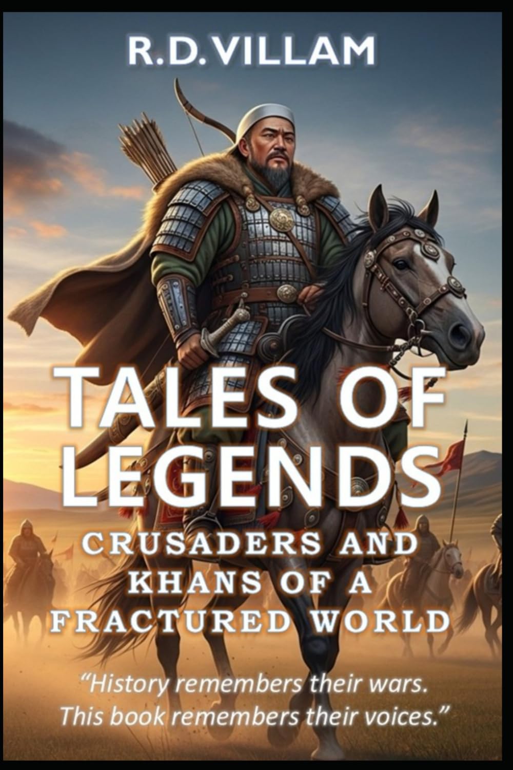 Tales of Legends: Crusaders and Khans of a Fractured World: The Greatest Generals, Empire Builders, and Legendary Conquerors in History