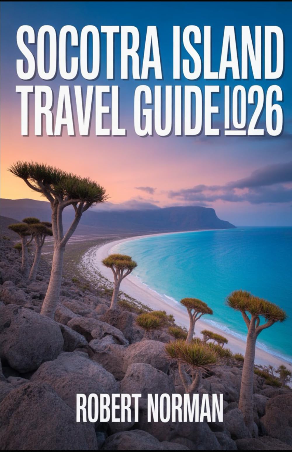 SOCOTRA ISLAND TRAVEL GUIDE 2026: Explore the World’s Most Otherworldly Island: Nature, Culture & Adventure for the Modern Traveler (2026 EDITION)