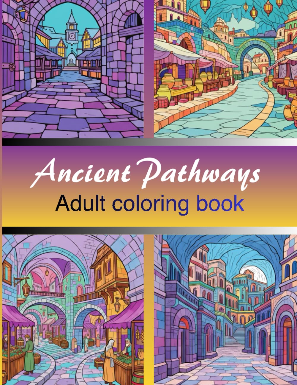 Ancient Pathways: An Adult Coloring Book Featuring Historical Markets, Ancient Streets, and Timeless Architecture from Around the World (Lost Civilizations & Ancient Worlds)
