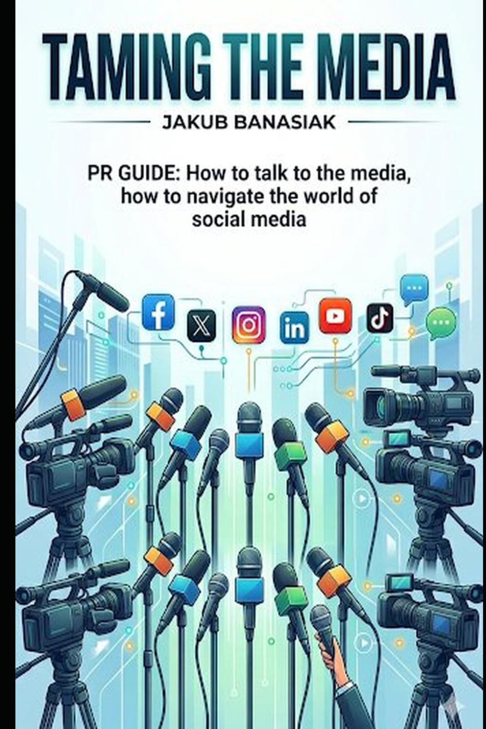 TAMING THE MEDIA: PR GUIDE: HOW TO TALK TO THE MEDIA AND PRESS, HAW TO NAVIGATE THE WORLD OF SOCIAL MEDIA: A guide for people planning an election campaign. For local government officials, businessmen