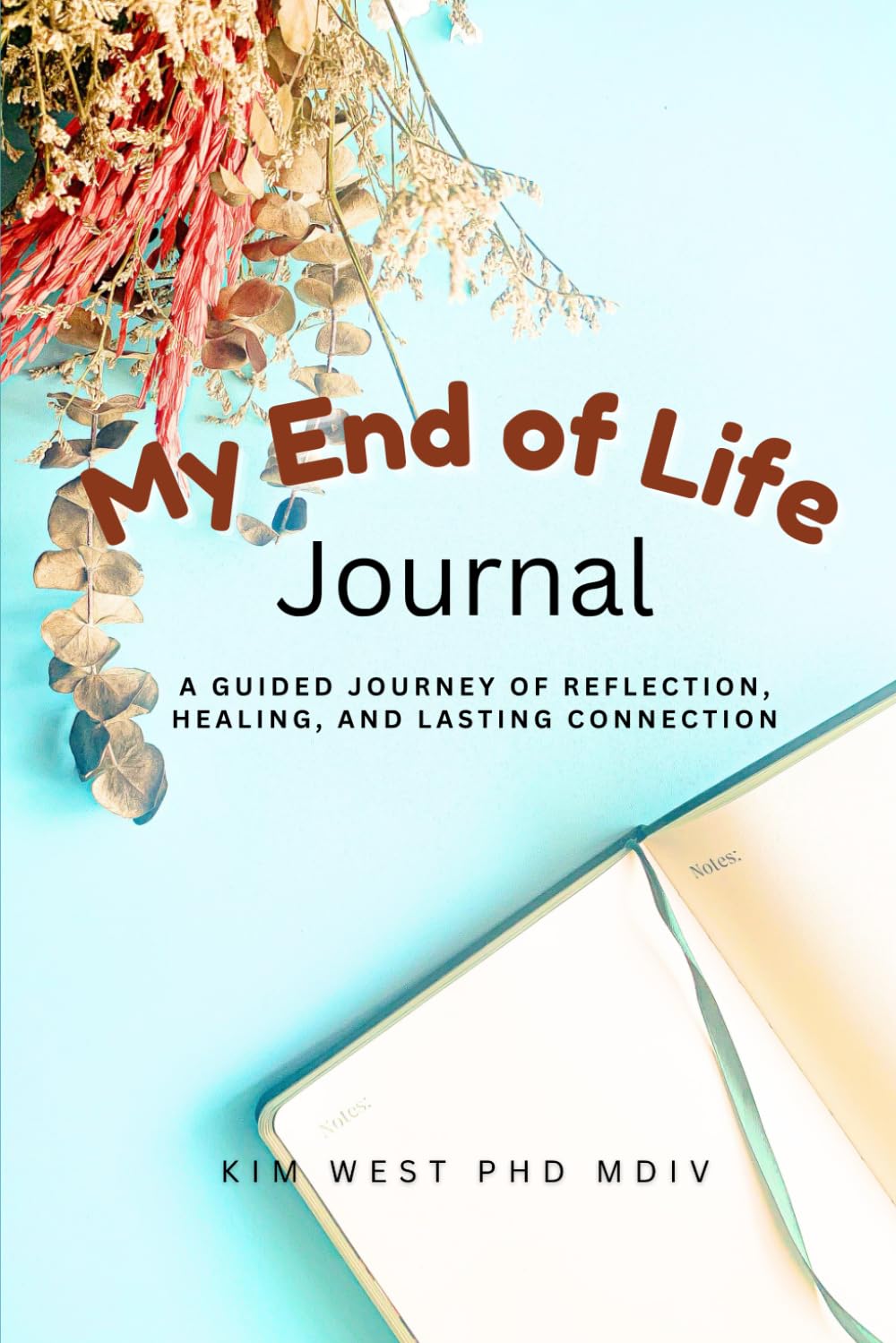 My End of Life Journal: A Guided Journey of Reflection, Healing, and Lasting Connection