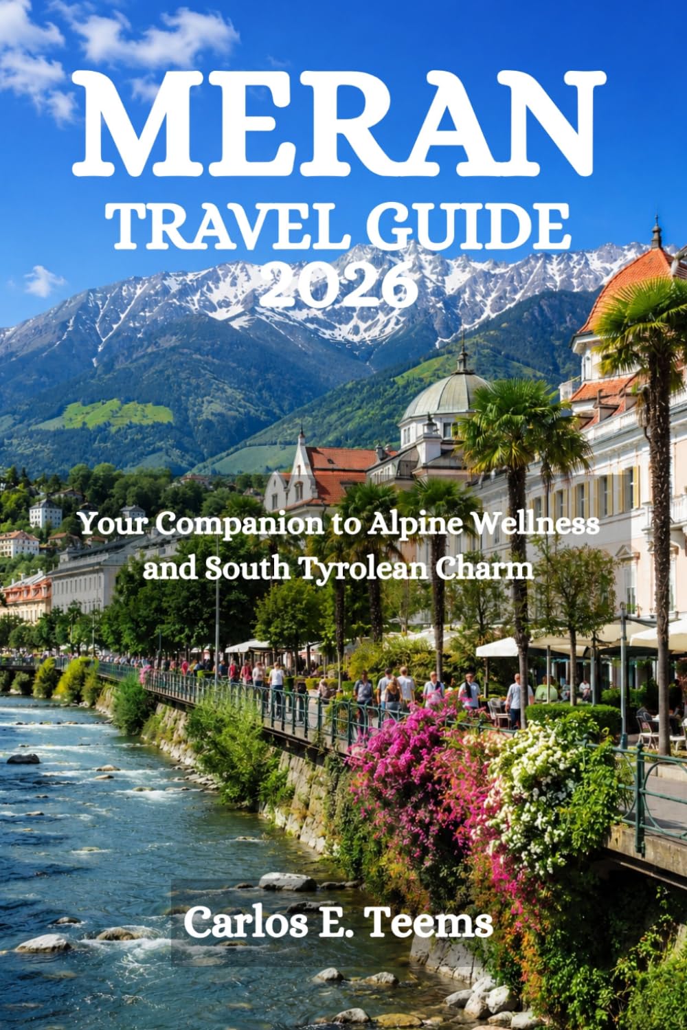 MERAN TRAVEL GUIDE 2026: Your Companion to Alpine Wellness and South Tyrolean Charm