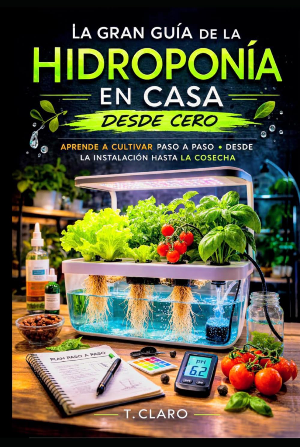 Gran guía de la hidroponía en casa desde cero: Aprende a cultivar paso a paso. Desde la instalación hasta la cosecha