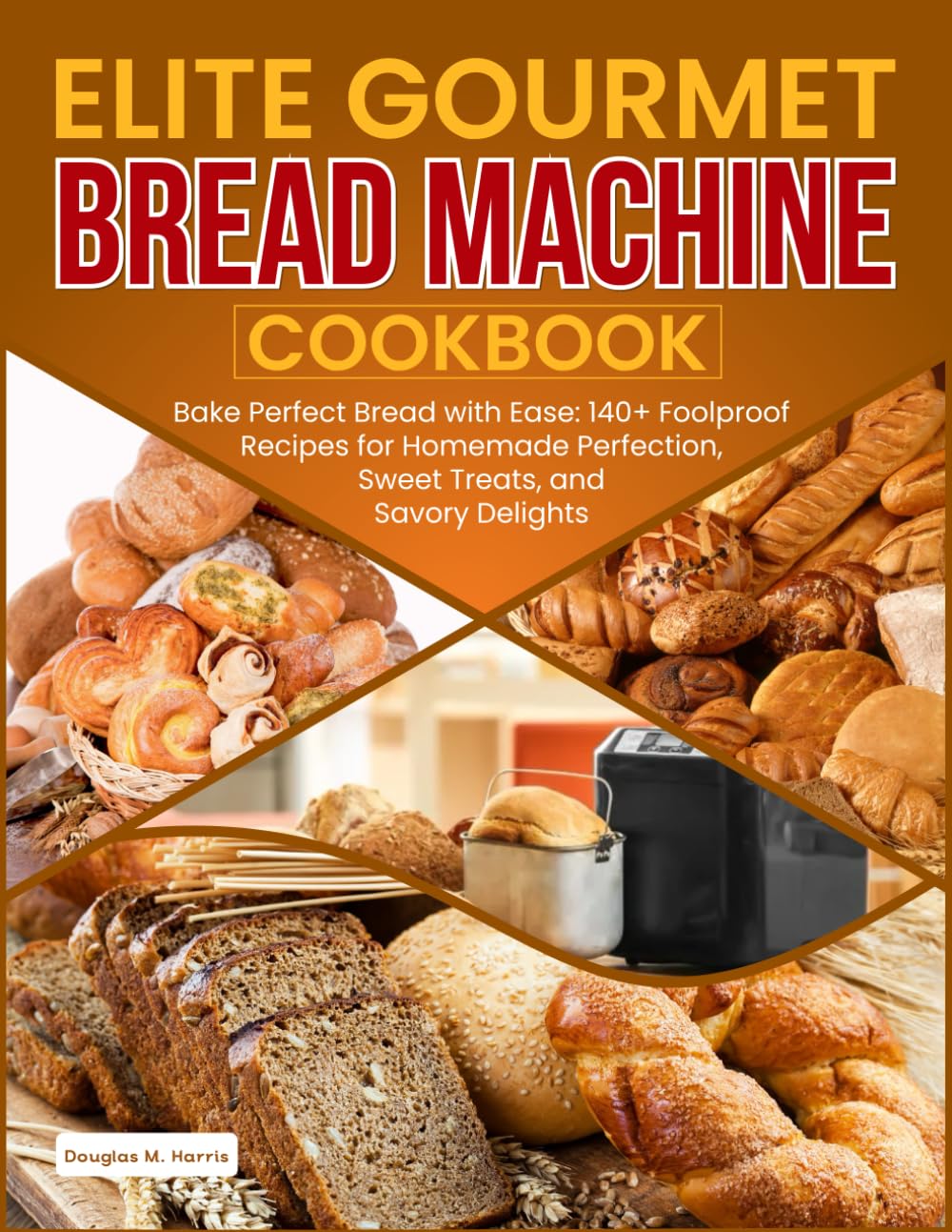 Elite Gourmet Bread Machine Cookbook: : Bake Perfect Bread with Ease: 140+ Foolproof Recipes for Homemade Perfection, Sweet Treats, and Savory Delights