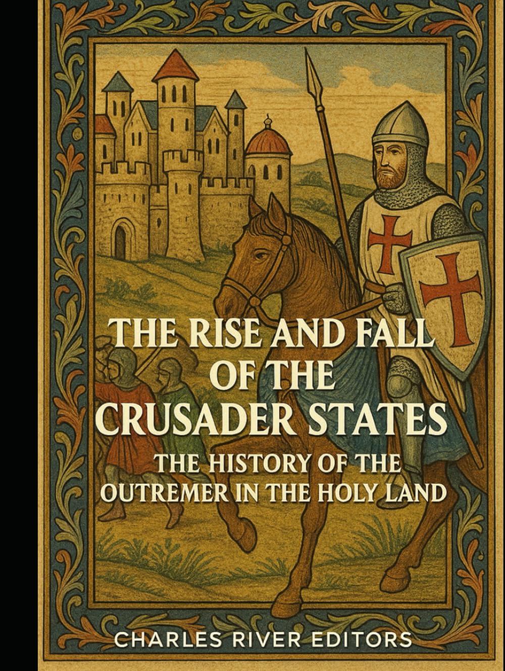 The Rise and Fall of the Crusader States: The History of the Outremer in the Holy Land
