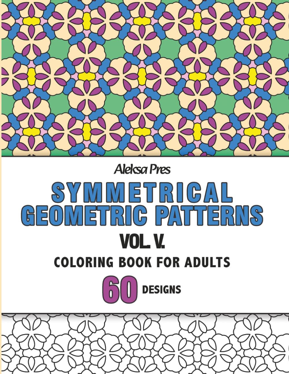 Symmetrical Geometric Patterns Vol. V: An Adult Coloring Book with Symmetrical Geometric Designs