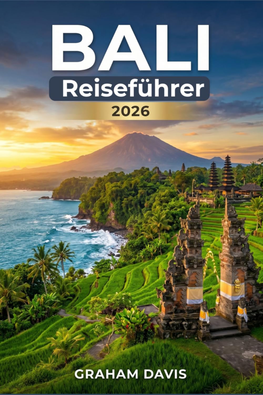 Bali-Reiseführer 2026: Ein praktischer Begleiter zur Erkundung von Indonesiens berühmtester Insel: Planung, Kosten, Erlebnisse und Reiserouten