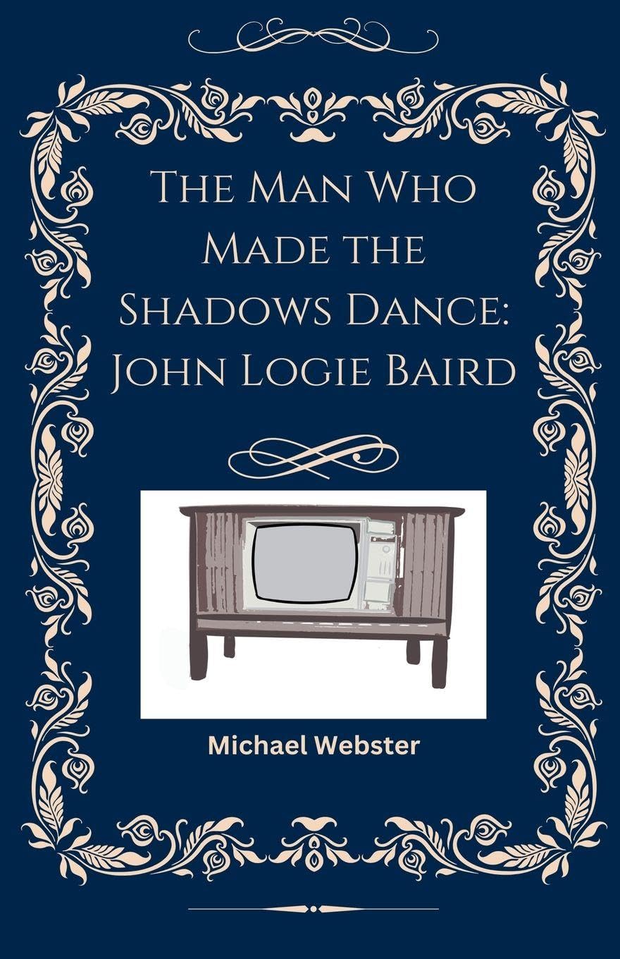 The Man Who Made the Shadows Dance: John Logie Baird