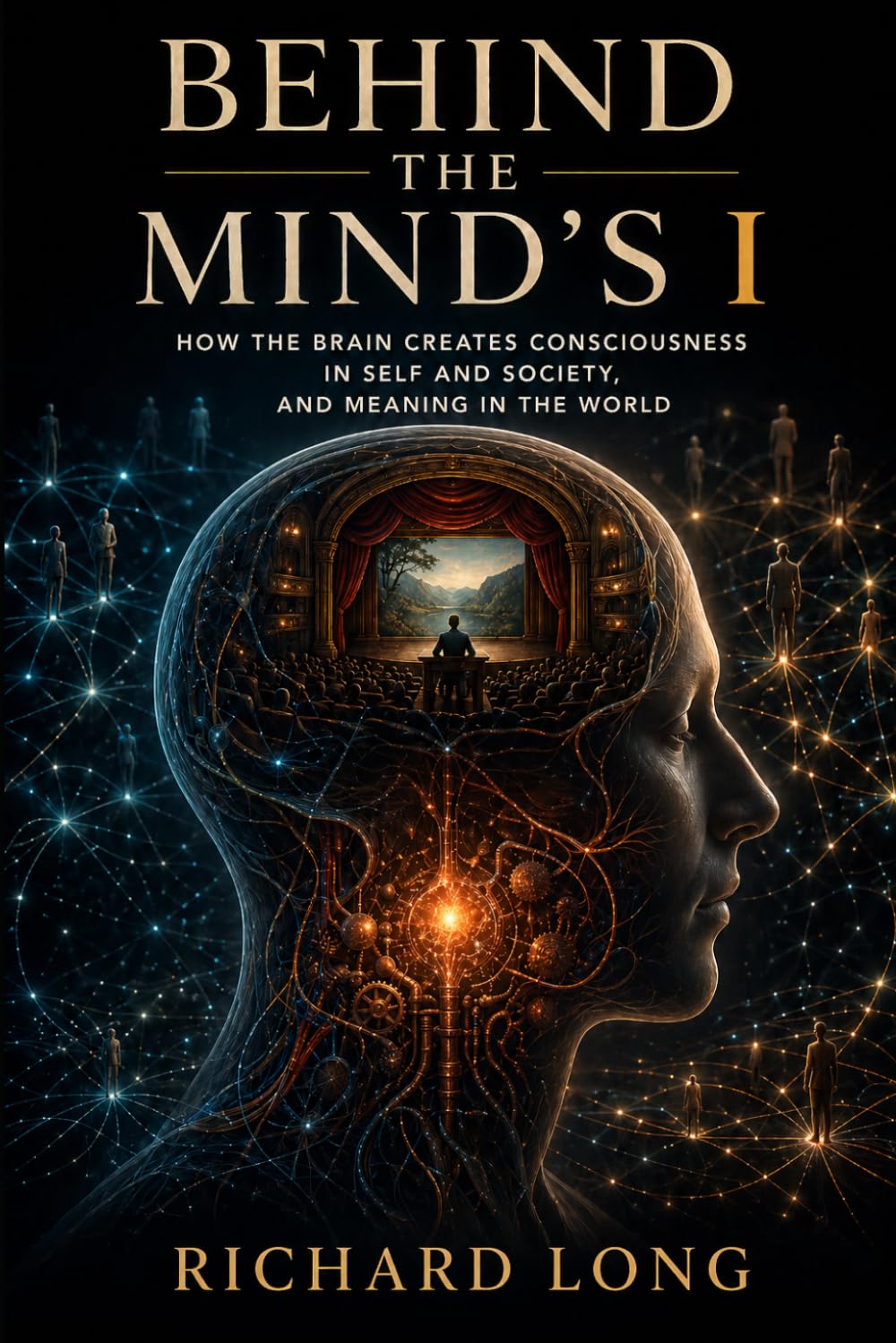 Behind The Mind’s I: How The Brain Creates Consciousness In Self and Society, and Meaning In The World