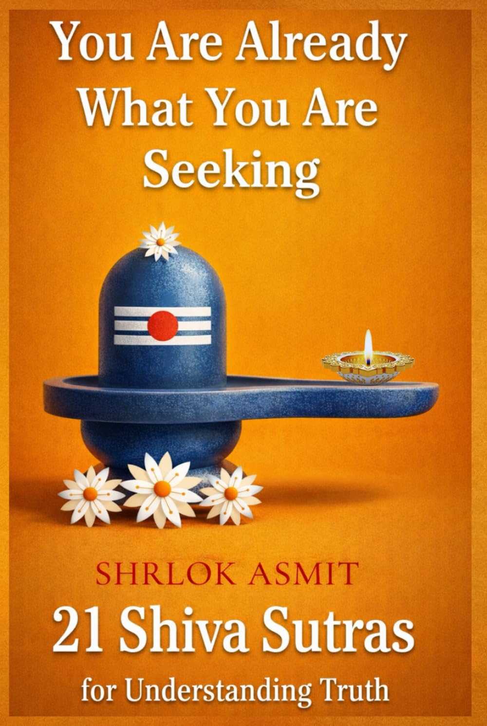 You Are Already What You Are Seeking: 21 Shiva Sutras for Understanding Truth (The Shiva Consciousness Series)