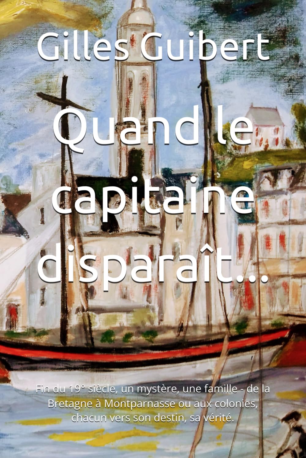 Quand le capitaine disparaît...: Fin du 19° siècle, un mystère, une famille - de la Bretagne à Montparnasse ou aux colonies, chacun vers son destin, sa vérité.