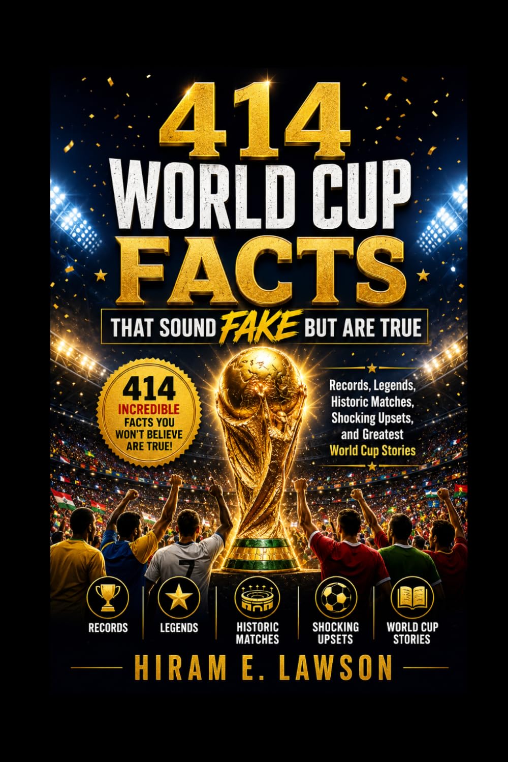 414 World Cup Facts That Sound Fake But Are True: Records, Legends, Historic Matches, Shocking Upsets, and Greatest World Cup Stories