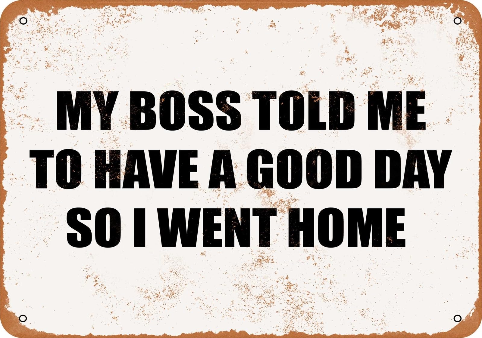 Metal Sign - MY BOSS TOLD ME TO HAVE A GOOD DAY SO I WENT HOME home decor