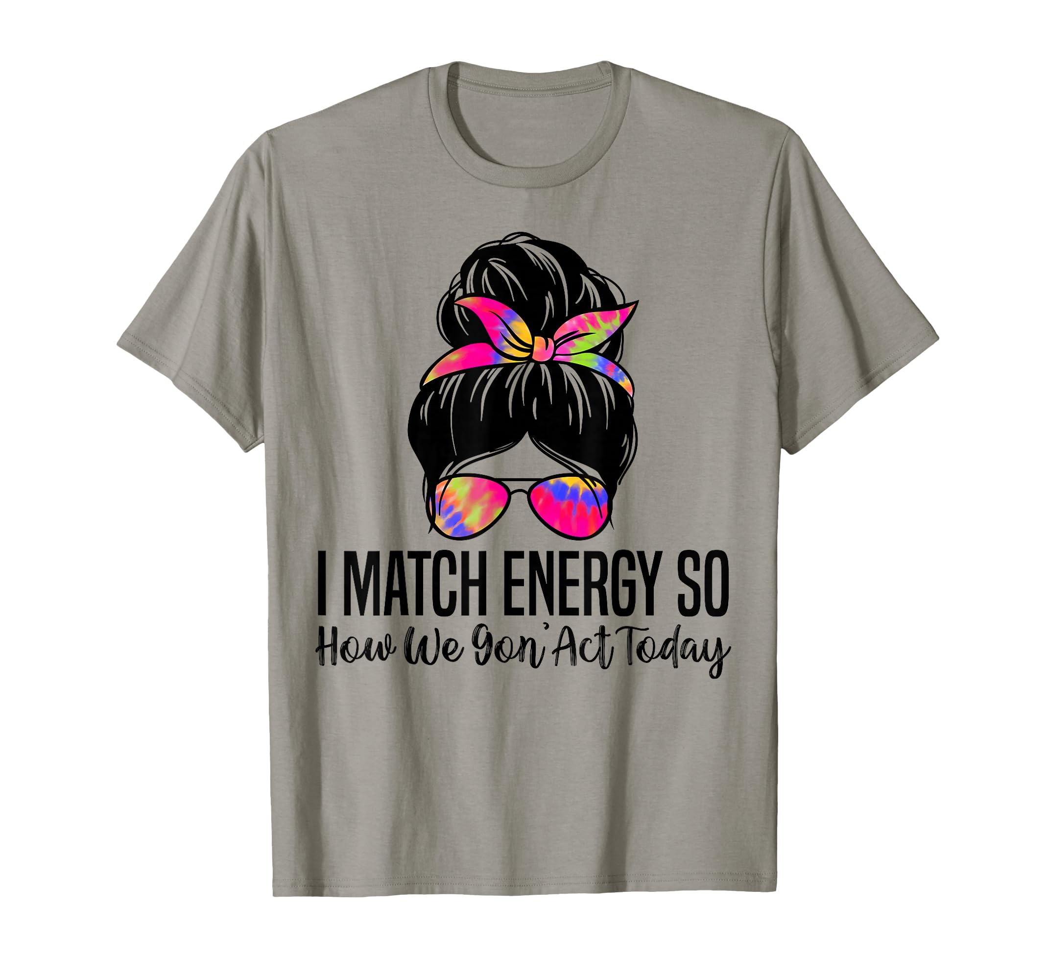 I Match Energy So How We Gon' Act Today Funny Sarcasm Quotes T-Shirt