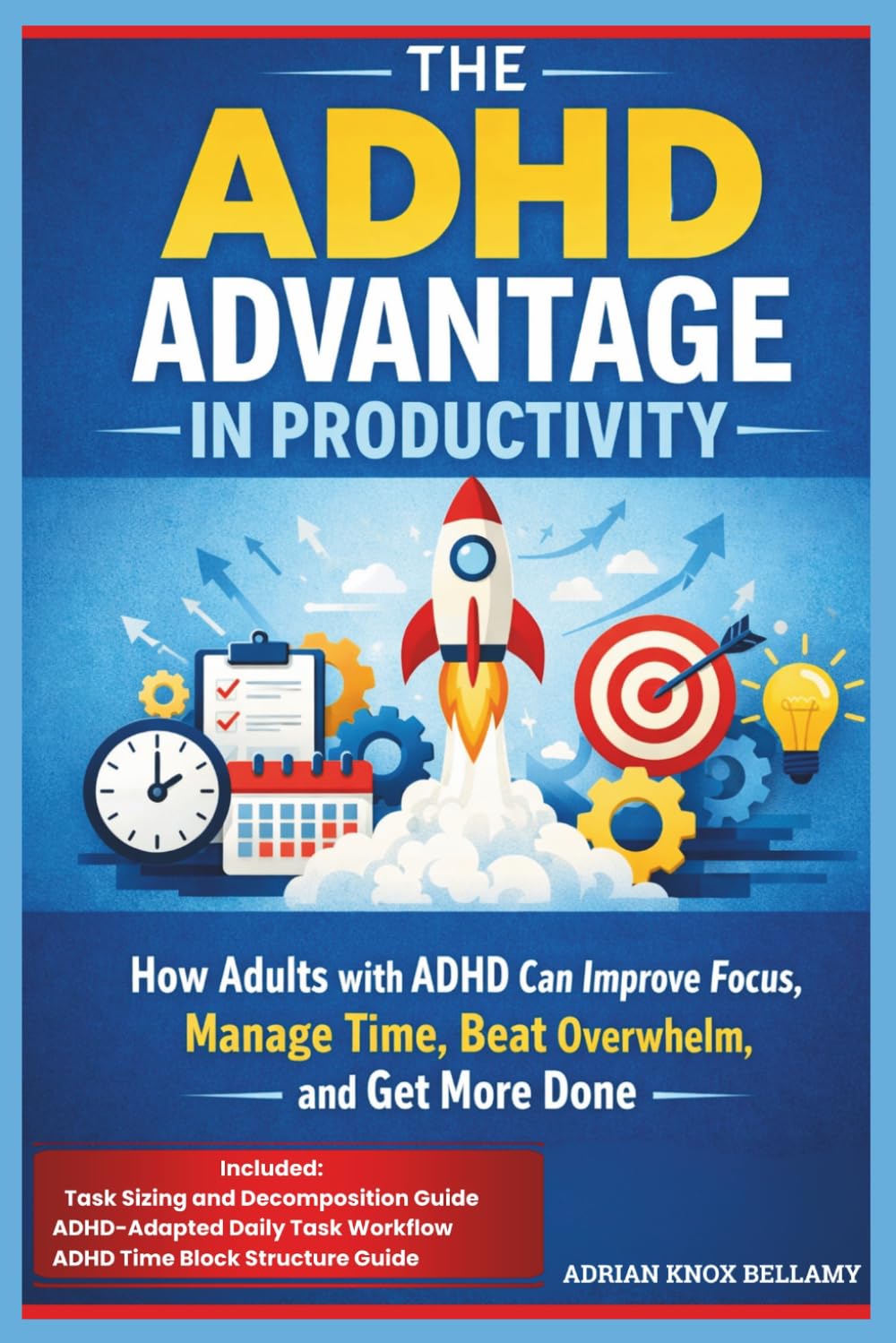 THE ADHD ADVANTAGE IN PRODUCTIVITY: How Adults with ADHD Can Improve Focus, Manage Time, Beat Overwhelm, and Get More Done