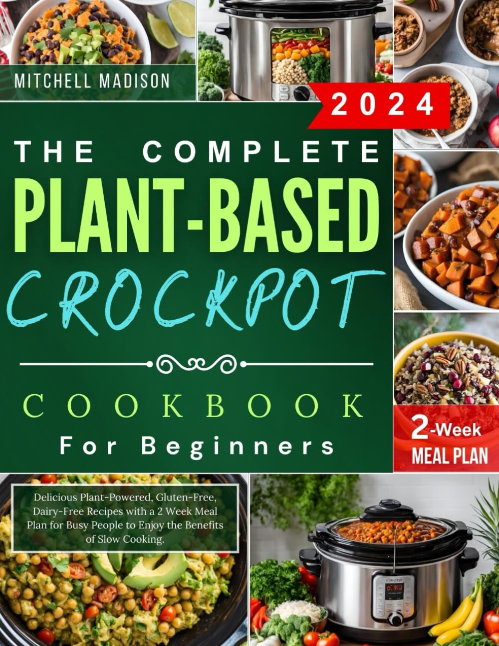 The Complete Plant-based Crockpot Cookbook For Beginners: Delicious Plant-Powered, Gluten-Free, Dairy-Free Recipes with a 2 Week Meal Plan for Busy People to Enjoy the Benefits of Slow Cooking
