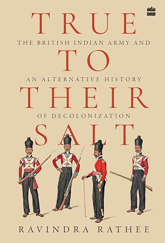 True To Their Salt: The British Indian Army and an Alternative History of Decolonization