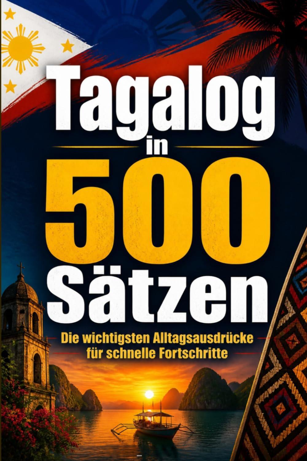 Tagalog in 500 Sätzen : Die wichtigsten Alltagsausdrücke für schnelle Fortschritte: Ihr schneller Einstieg in die Tagalog Sprache, kompakt und ... für Anfänger, Reisende und Selbstlerner
