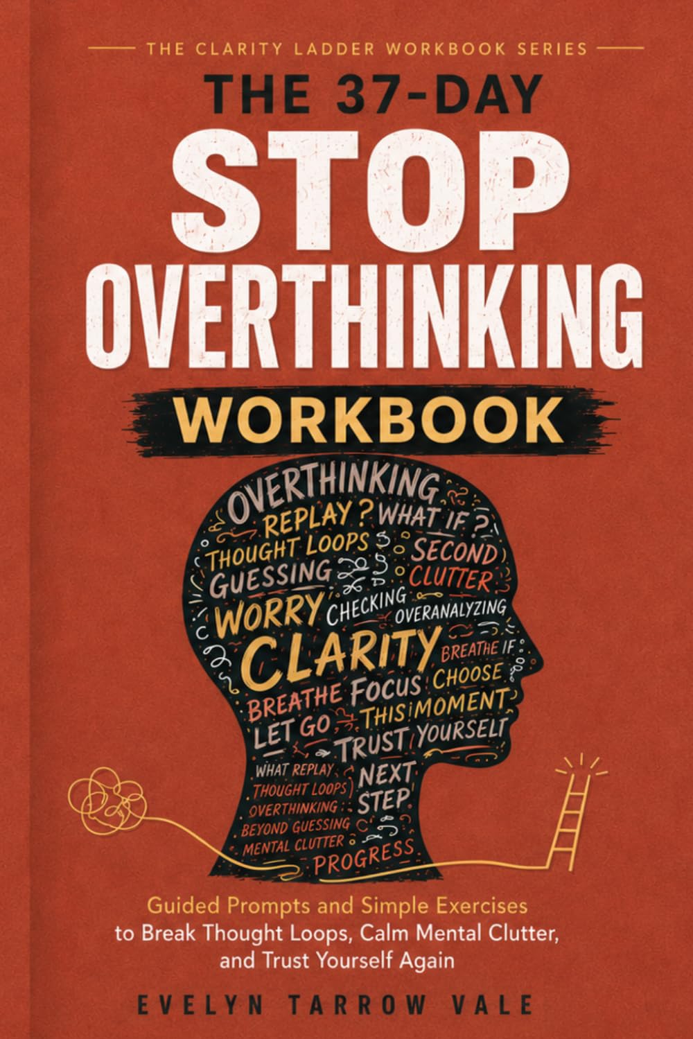 The 37-Day Stop Overthinking Workbook: Guided Prompts and Simple Exercises to Break Thought Loops, Calm Mental Clutter, and Trust Yourself Again (The Clarity Ladder Workbook)