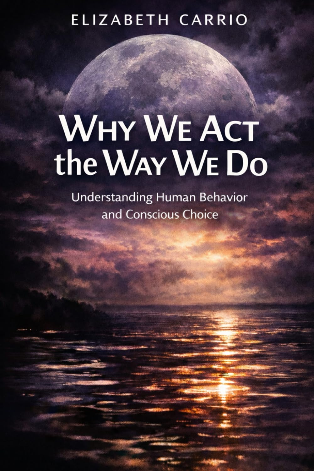 Why We Act the Way We Do: Understanding Human Behavior and Conscious Choice