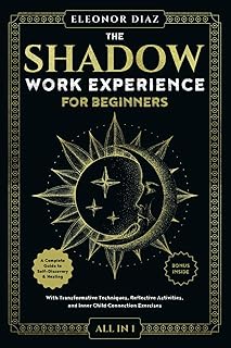 The Shadow Work Experience for Beginners [All-in-1]: A Complete Guide to Self-Discovery & Healing. With Transformative Techniques, Reflective Activities, and Inner Child Connection Exercises