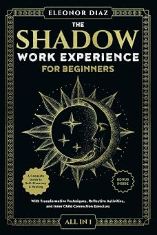 The Shadow Work Experience for Beginners [All-in-1] A Complete Guide to Self-Discovery & Healing. With Transformative Techniques, Reflective Activities, and Inner Child Connection Exercises