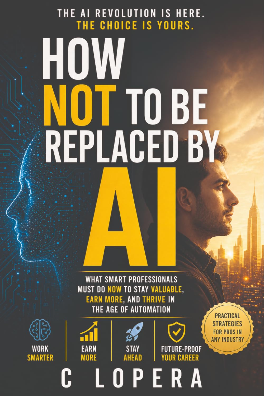 How Not to Be Replaced by AI: What Smart Professionals Must Do Now to Stay Valuable, Earn More, and Thrive in the Age of Automation