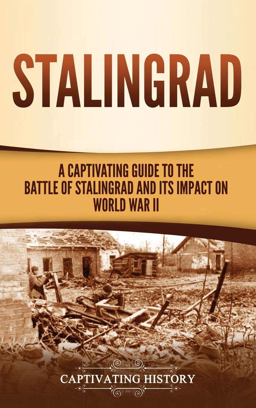 Stalingrad: A Captivating Guide to the Battle of Stalingrad and Its Impact on World War II