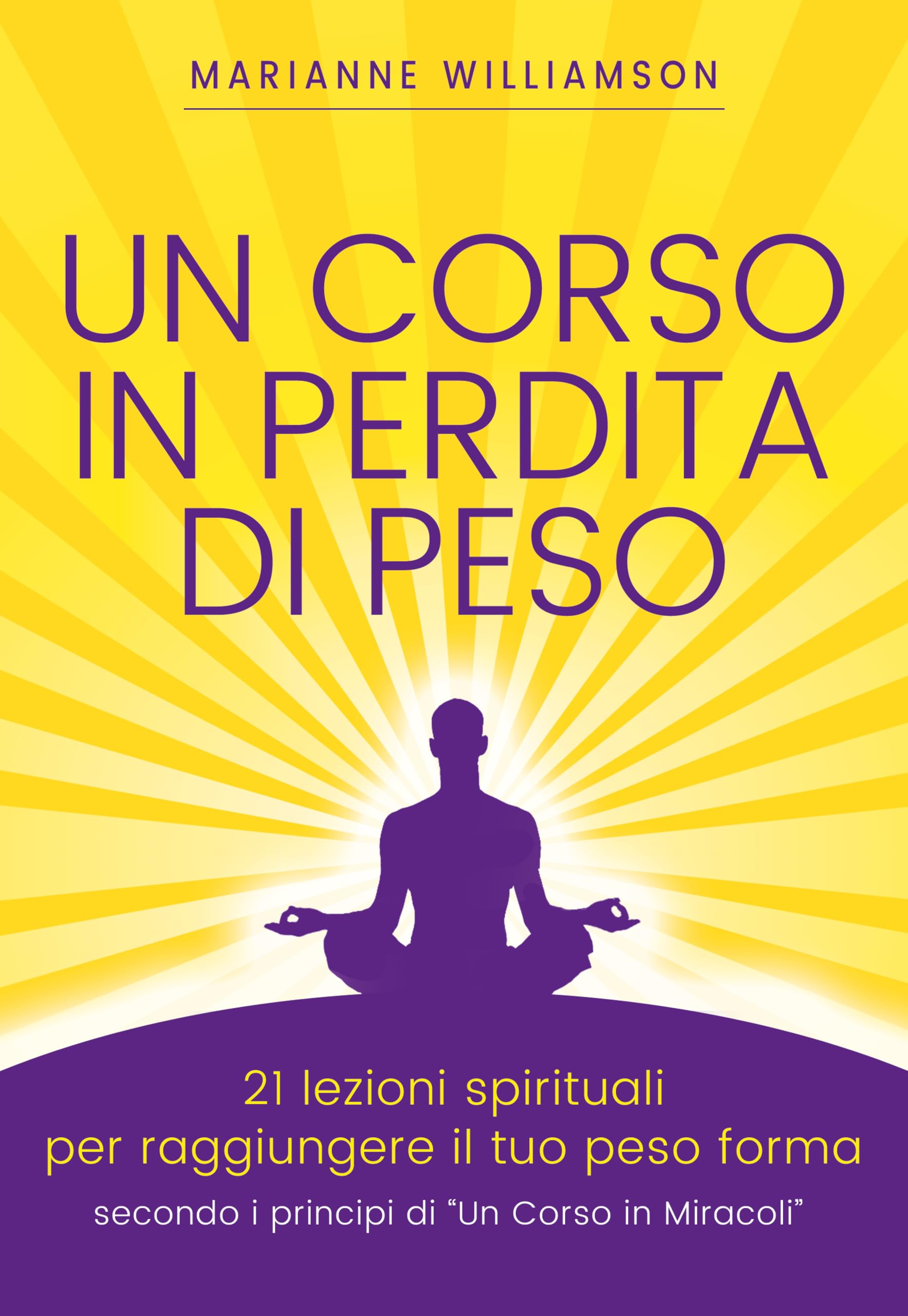 Un corso in perdita di peso. 21 lezioni spirituali per raggiungere il tuo peso ideale secondo i principi di «un corso in miracoli»