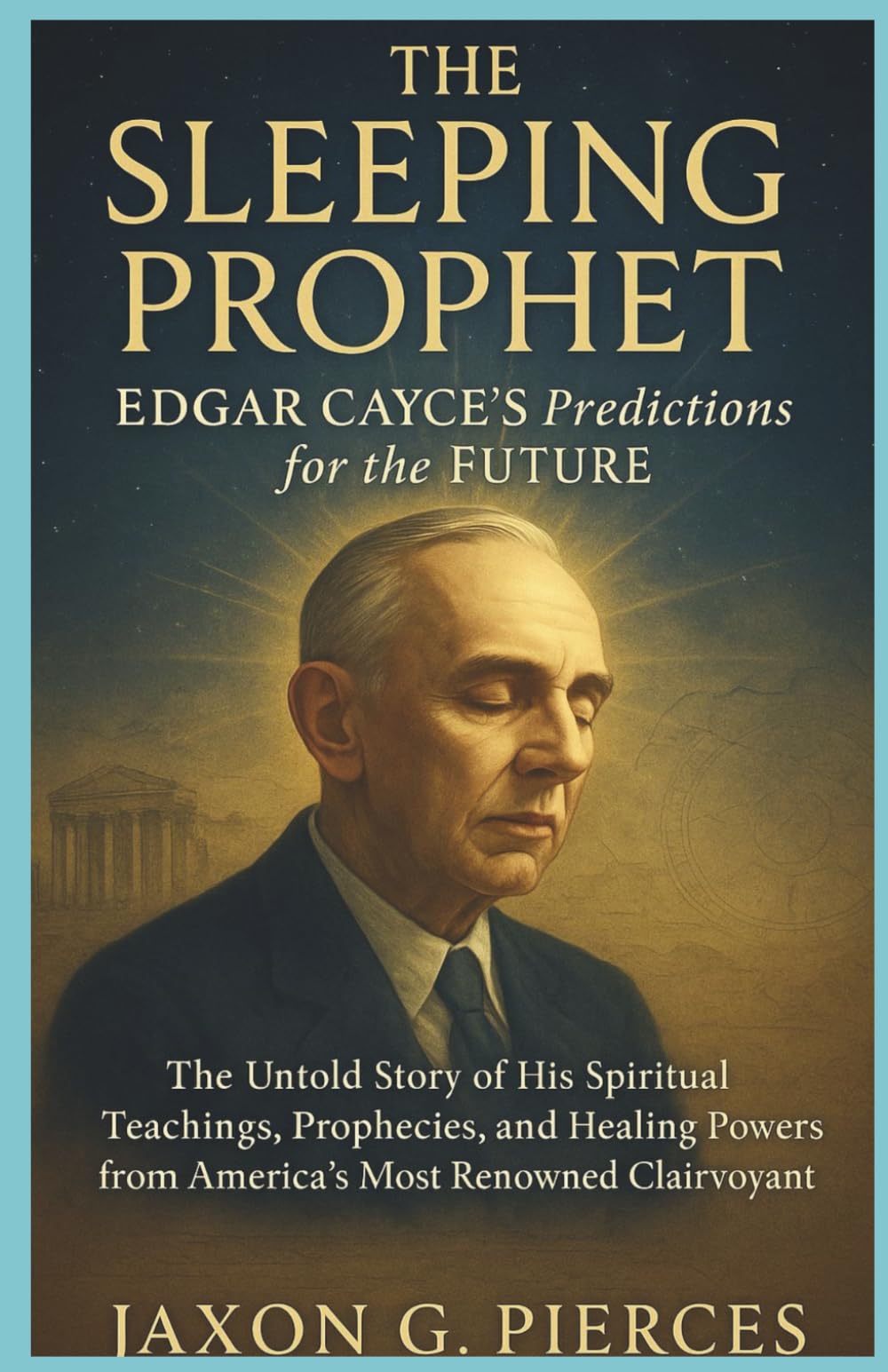 The Sleeping Prophet: Edgar Cayce’s Predictions for the Future: The Untold Story of His Spiritual Teachings, Prophecies, and Healing Powers from ... (Chronicles of Ancient Prophecies)