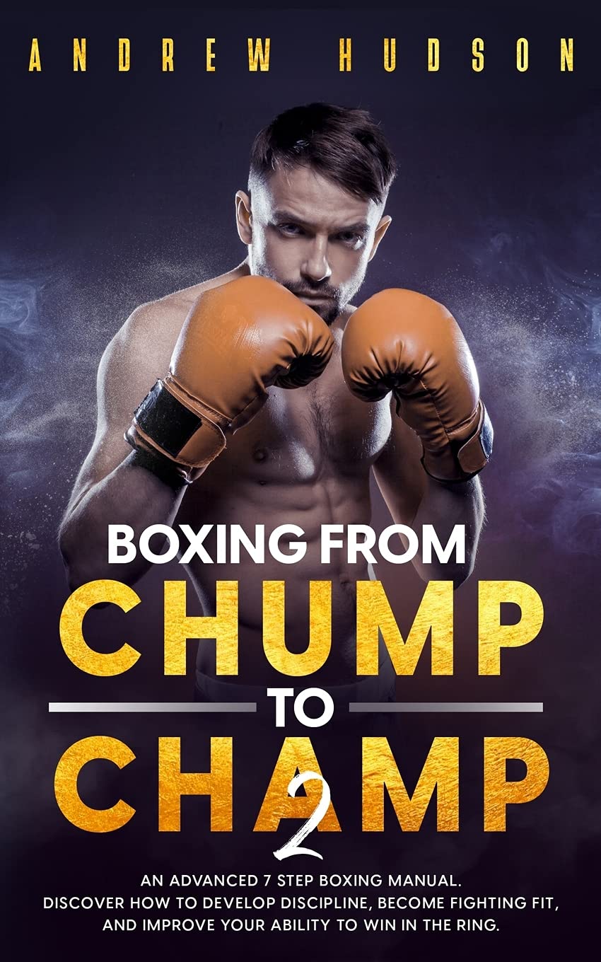 Independently Published Boxing From Chump to Champ 2: An Advanced 7 Step Boxing Manual. Discover how to Develop Discipline, Become Fighting Fit, and Improve Your Ability to Win in the Ring
