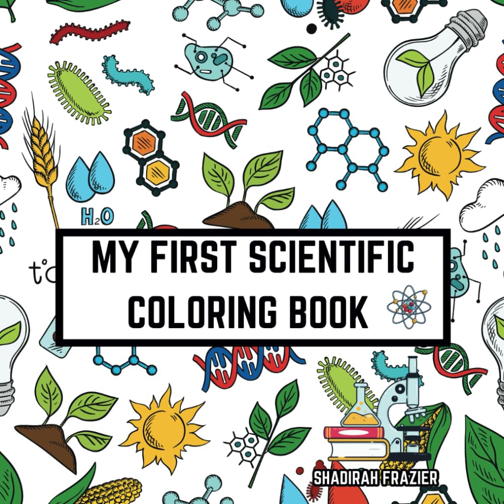 My First Scientific Coloring Book: All Things Science! Fun, Relaxing, Scientific Discovery Through Color