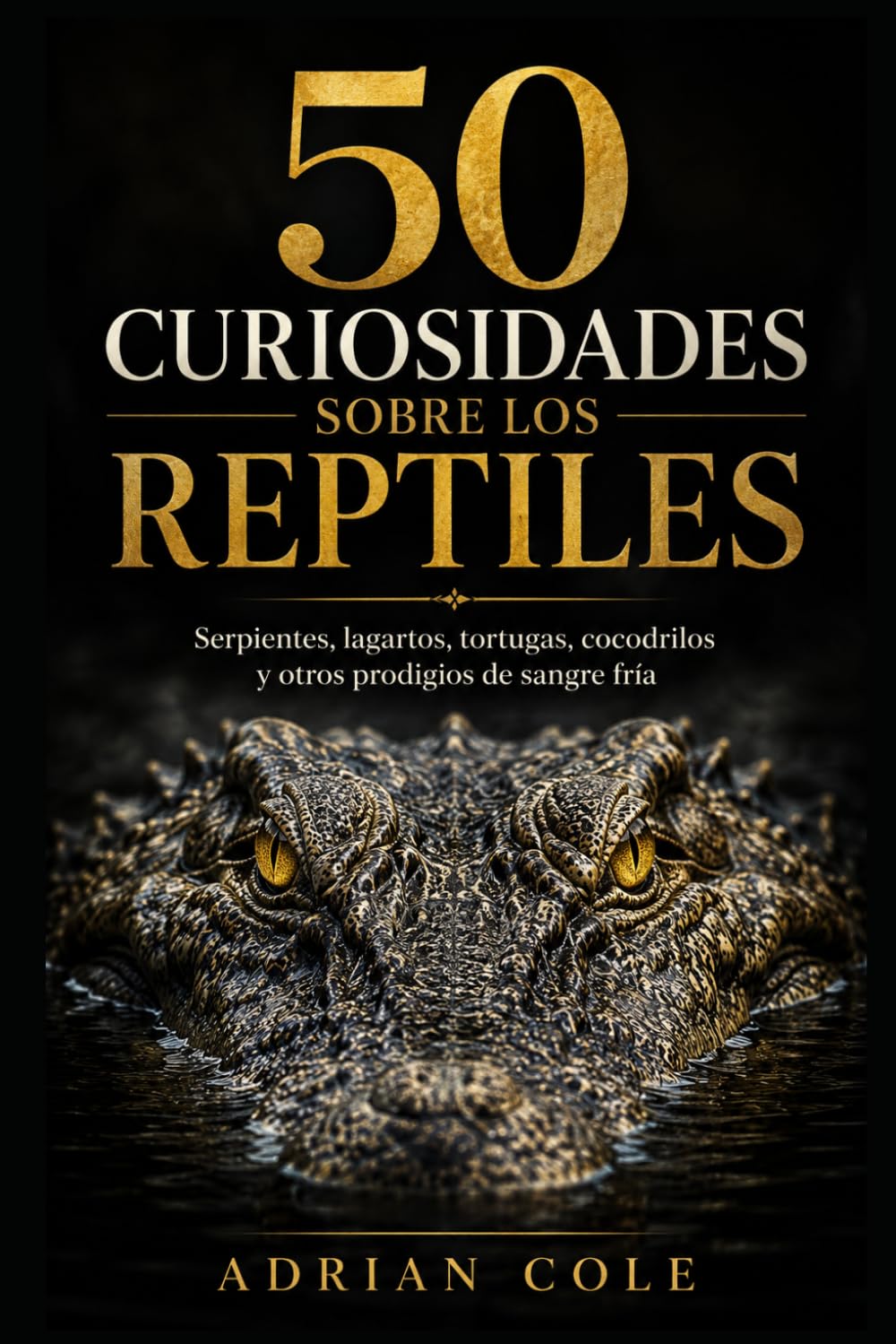 50 CURIOSIDADES SOBRE LOS REPTILES: Serpientes, lagartos, tortugas, cocodrilos y otros prodigios de sangre fría: 4 (Secretos de la naturaleza)
