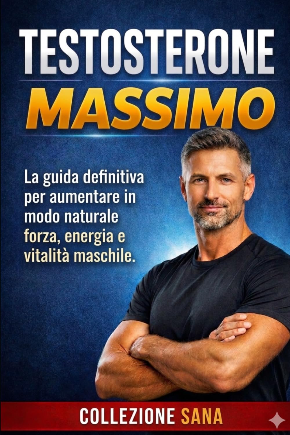 Testosterone massimo: La guida definitiva per aumentare in modo naturale forza, energia e vitalità maschile