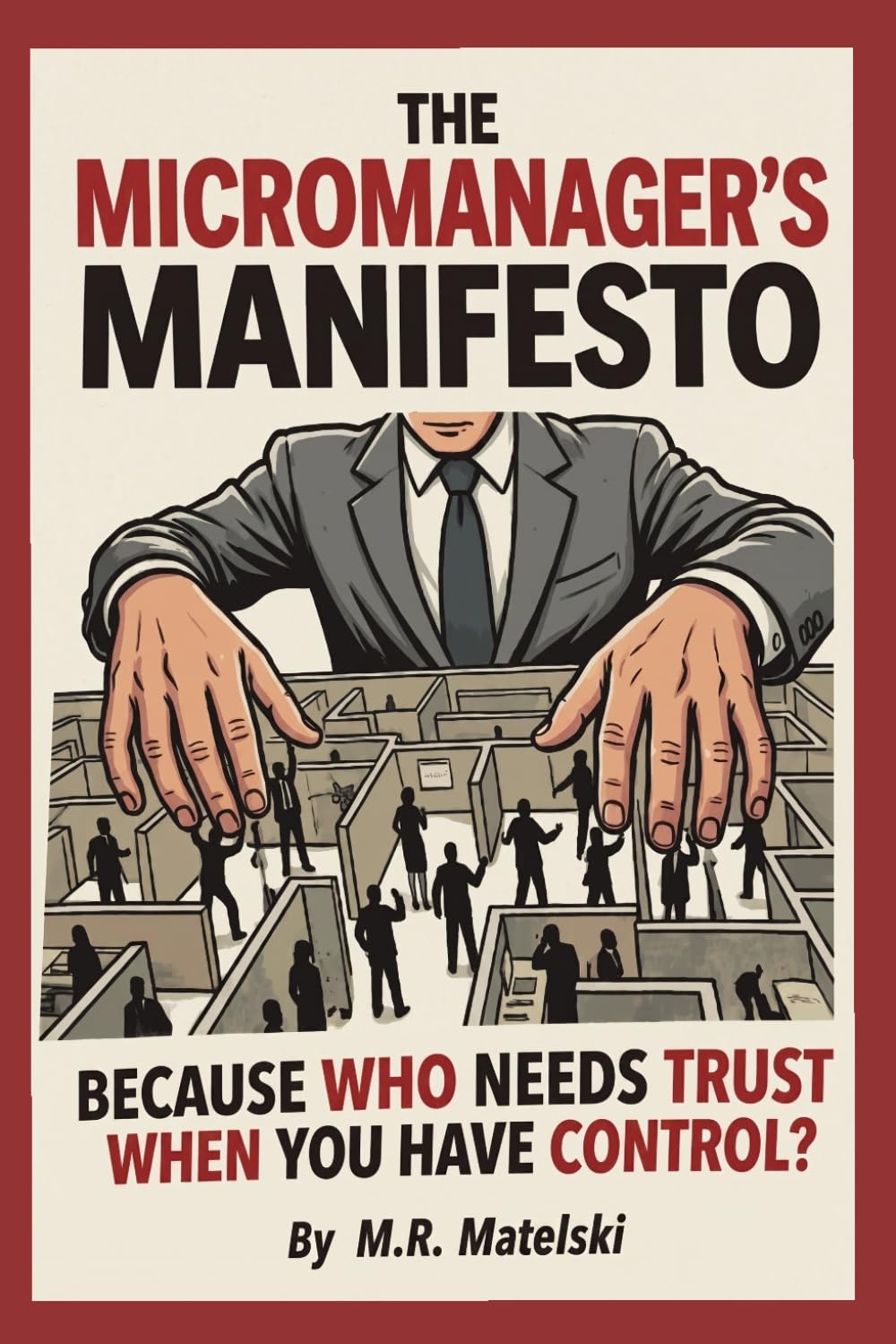 THE MICROMANAGER’S MANIFESTO: BECAUSE WHO NEEDS TRUST WHEN YOU HAVE CONTROL?