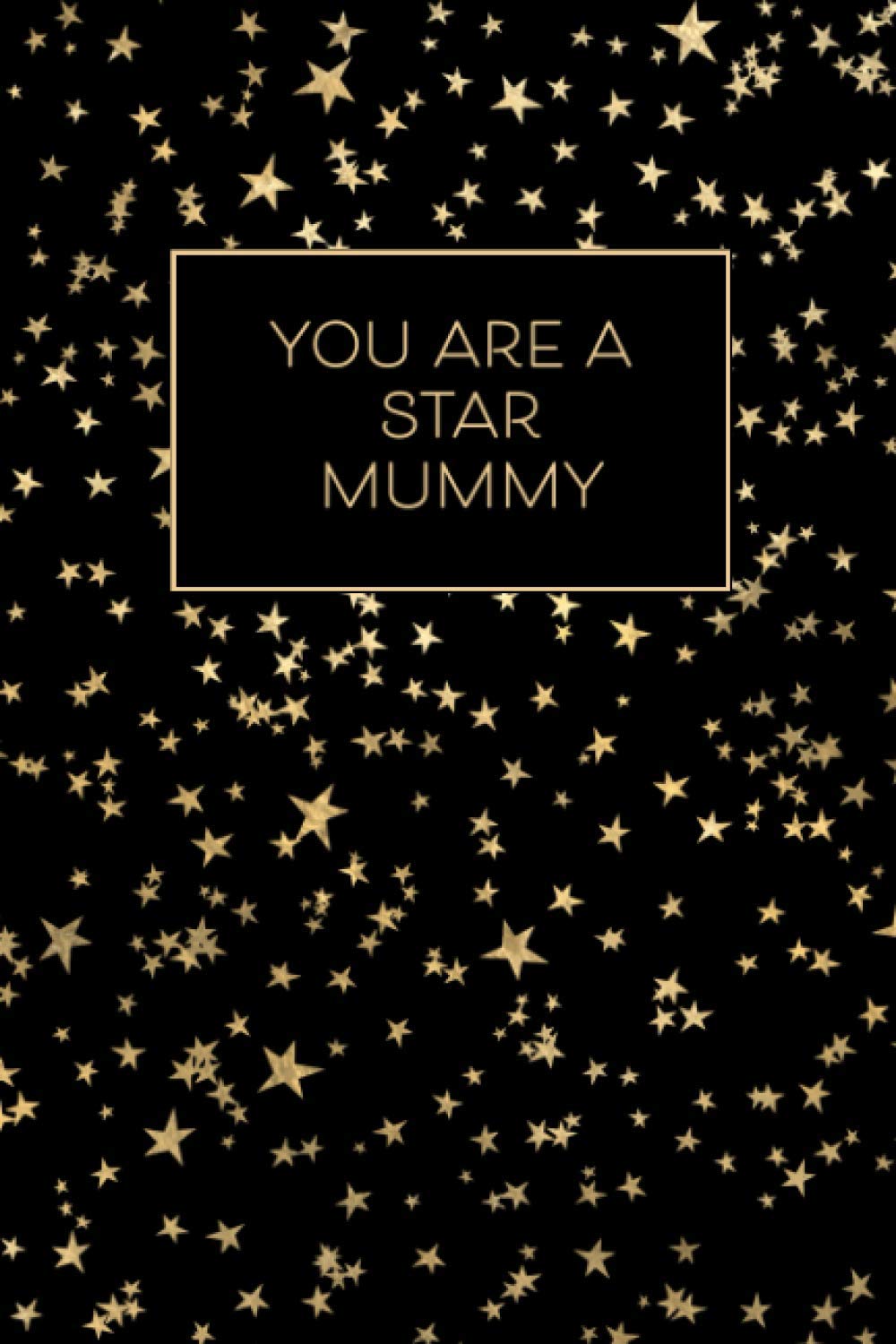 You Are A Star Mummy - A Lined Journal: Show Your Appreciation to Your Mummy with this Starry Space Inspired Notebook Gift in Gold and Black That’s Better Than A Mother's Day Card