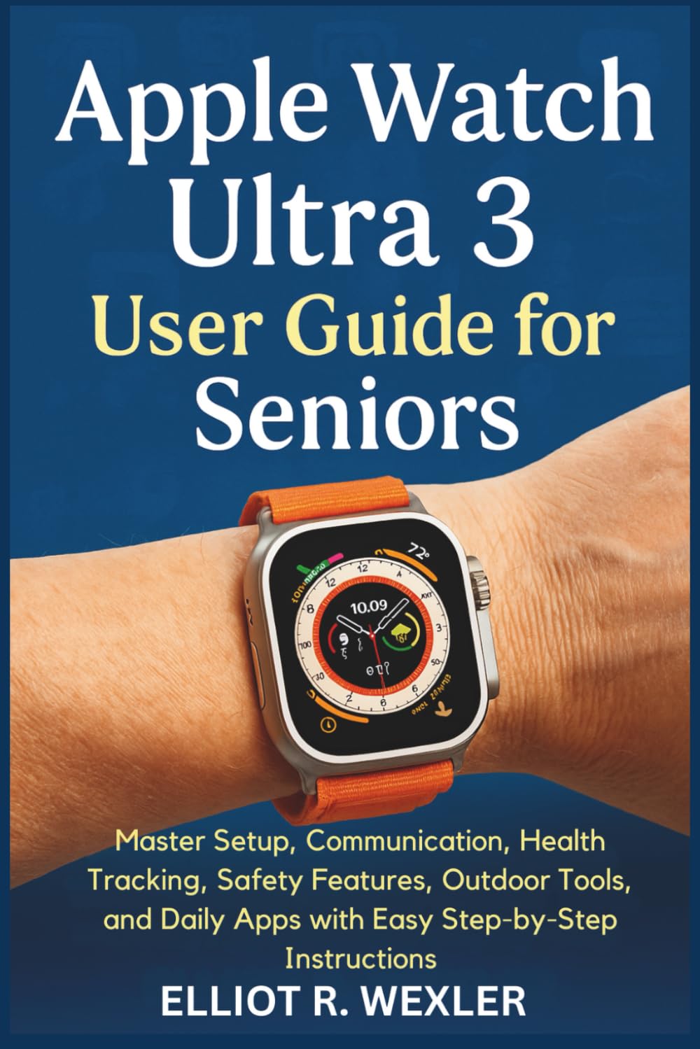 Apple Watch Ultra 3 User Guide for Seniors: Master Setup, Communication, Health Tracking, Safety Features, Outdoor Tools, and Daily Apps with Easy ... Device Guides for Seniors and beginners)